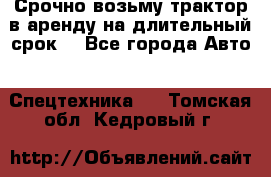 Срочно возьму трактор в аренду на длительный срок. - Все города Авто » Спецтехника   . Томская обл.,Кедровый г.